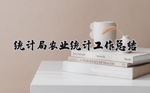 统计局农业统计工作总结报告 统计局农业统计工作整体情况汇报 (5篇）