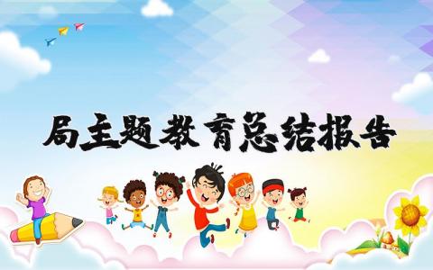 局主题教育总结报告 局主题教育工作汇报材料 (3篇）