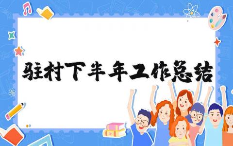 驻村下半年工作总结汇报 驻村下半年履职情况报告 (9篇）