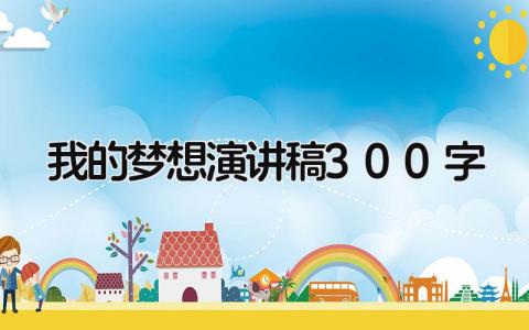 我的梦想演讲稿300字 精选7篇