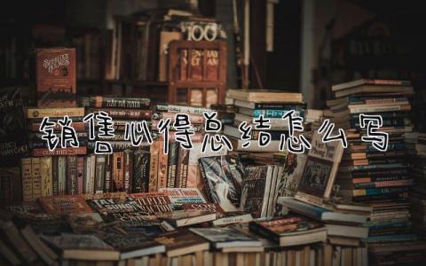 销售心得总结怎么写 精选15篇