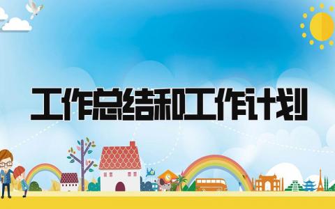 工作总结和工作计划 精选15篇