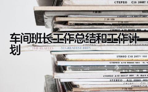 车间班长工作总结和工作计划 精选9篇