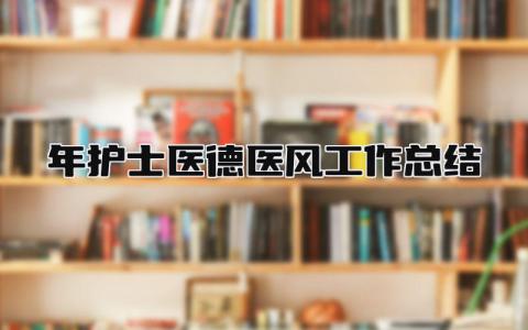 2025年护士医德医风工作总结 精选9篇