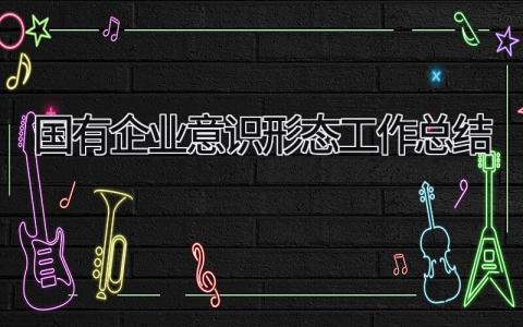 国有企业意识形态工作总结 精选14篇
