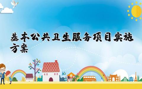 基本公共卫生服务项目实施方案精选 公共卫生服务工作项目方案范文