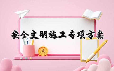 安全文明施工专项方案内容 安全文明施工专项方案优秀