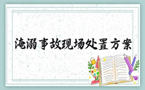 淹溺事故现场处置方案汇总 淹溺事故处置计划实施方案精选范文