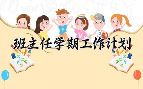 班主任学期2025工作计划及总结 班主任学期2025工作计划精选