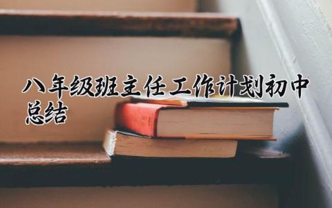 八年级班主任工作计划初中总结与反思 八年级班主任工作计划初中总结范文