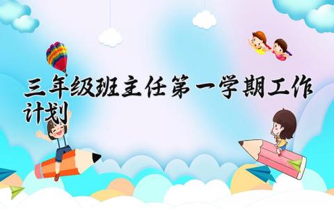 三年级班主任第一学期工作计划表安排 三年级班主任第一学期工作计划通用