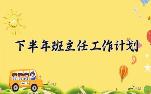 2025下半年班主任工作计划怎么写 2025年下半年班主任计划及目标