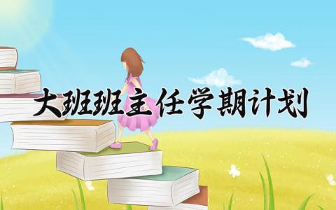 大班班主任学期计划精选 大班班主任学期工作计划大全