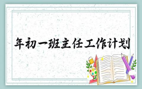 2025年初一班主任工作计划 班主任新学期工作计划内容 (6篇）