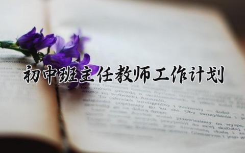 初中班主任教师工作计划范文 初中班主任下一步工作安排 (9篇）