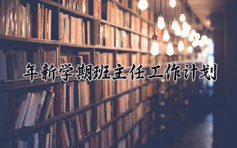 2025年新学期班主任工作计划及目标范文 (21篇）