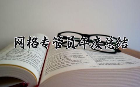 网格专管员2025年度总结报告范文 网格专管人员年终工作总结汇报