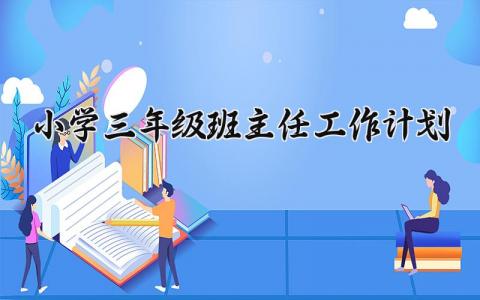 小学三年级班主任2025年工作计划及目标 (5篇）