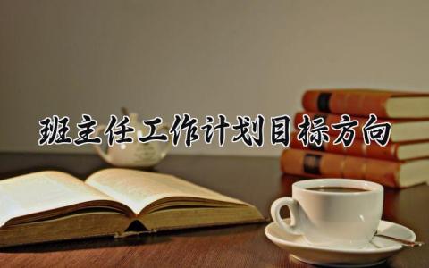 班主任工作计划目标方向 班主任工作目标及工作设想范文 (7篇）