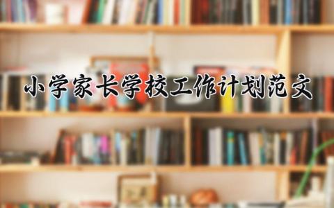 小学家长学校工作计划范文优秀 小学家长学校工作计划书范文
