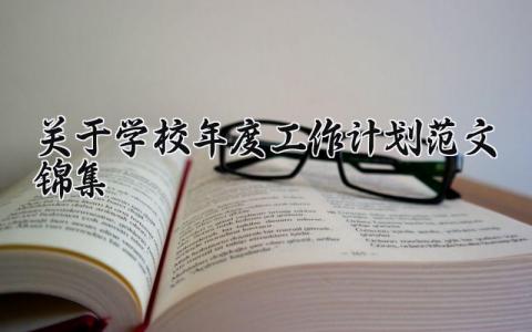 关于学校年度工作计划范文锦集 有关学校学年度工作计划合集