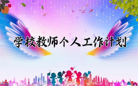 2025学校教师个人工作计划 新学期教师个人工作计划 (9篇）