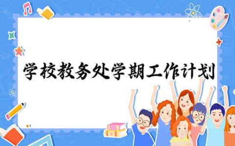 学校教务处学期工作计划内容 学校教务处学期工作计划范文 (5篇）