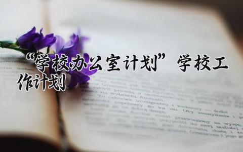 “学校办公室计划”学校工作计划模板 学校办公室学期工作计划书精选
