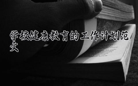 学校健康教育的工作计划范文大全 2025年学校健康教育工作方案