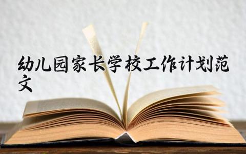 幼儿园家长学校工作计划范文简短 幼儿园家长学校工作计划优秀总结范文