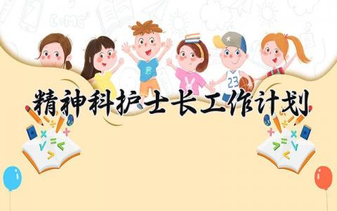 精神科护士长工作计划及安排 精神科护士长工作思路与设想 (3篇）