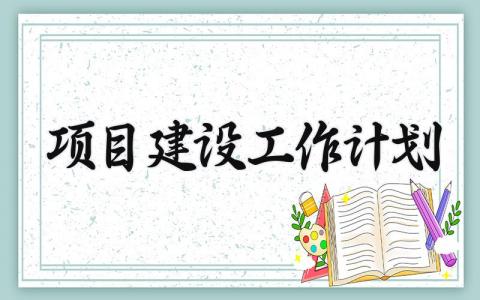 项目建设工作计划和思路 项目建设工作计划书范文