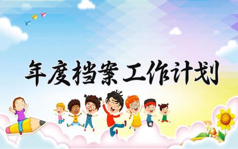 年度档案工作计划和目标 档案2025年工作计划范文
