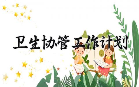 卫生协管2025工作计划模板 卫生协管下一步工作开展方案汇总