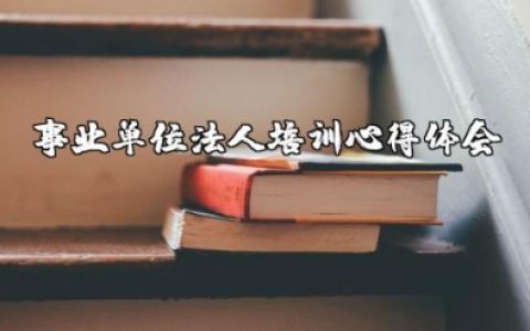 事业单位法人培训心得体会范文 事业单位法人培训后的收获和感想