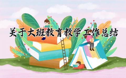 关于大班教育教学的工作总结范文 大班幼师教学工作总结汇报