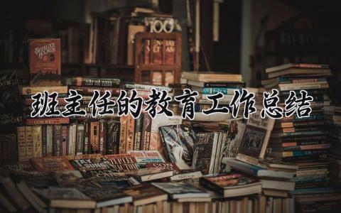 班主任的教育工作总结范文 班主任教学工作总结模板 (10篇）