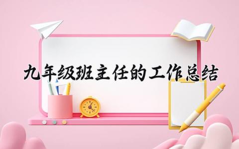 九年级班主任的工作总结范文 初三班主任工作情况汇报材料 (5篇）