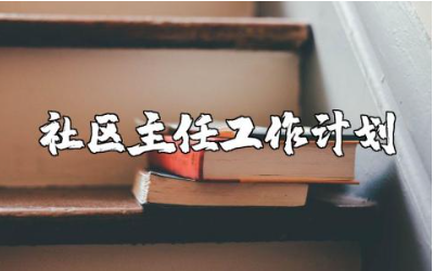 2025年社区主任个人工作计划范文 社区主任工作实施方案汇总