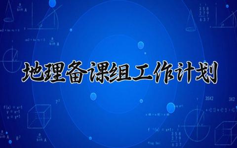地理备课组2025工作计划范文 地理备课组新学期教学工作方案