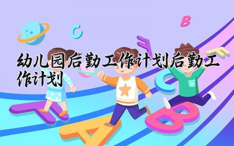 幼儿园后勤工作计划 幼儿园后勤具体工作安排精选7篇
