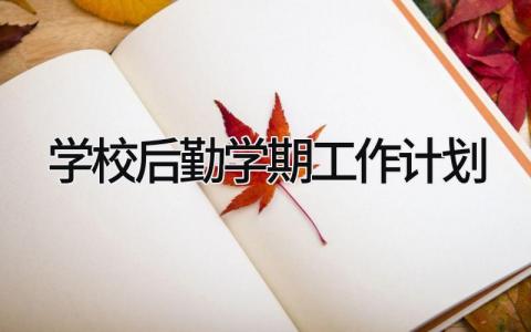 学校后勤学期工作计划范文 学校后勤下一步工作思路精选13篇