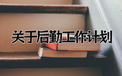 关于后勤工作计划 后勤保障下一步工作思路精选13篇