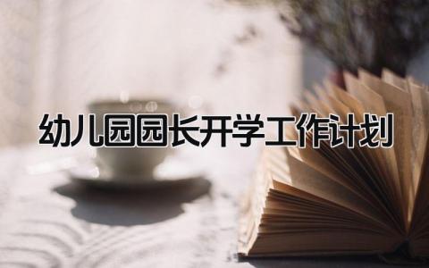2025幼儿园园长开学工作计划 幼儿园园长新学期工作计划安排精选3篇