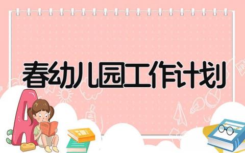 2025春幼儿园工作计划范文大全 2025春幼儿园工作计划内容范文