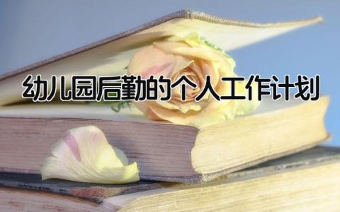 幼儿园后勤的个人工作计划怎么写 幼儿园后勤的个人工作计划和目标