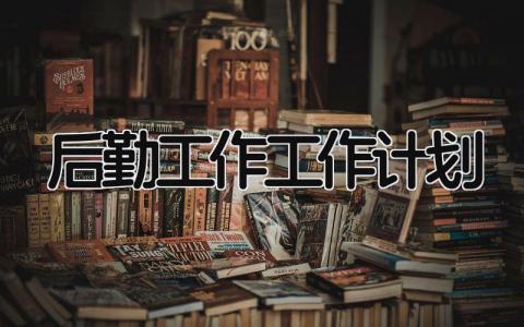 后勤工作工作计划与目标 后勤工作工作计划和总结