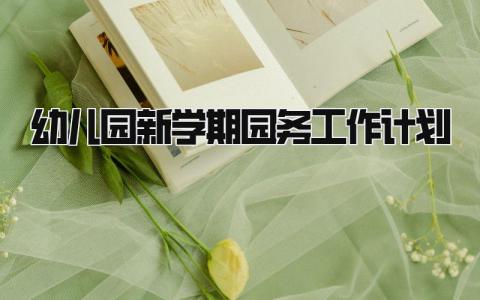 幼儿园新学期园务工作计划怎么写 幼儿园新学期园务工作计划总结