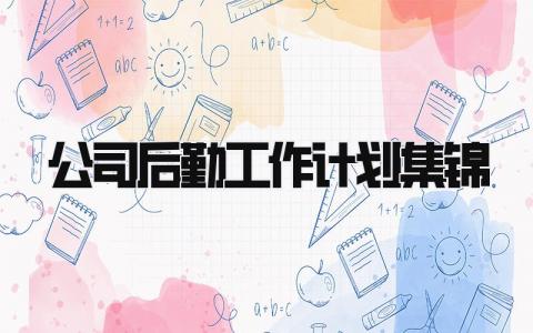 公司后勤工作计划集锦怎么写 公司后勤工作计划集锦模板范文