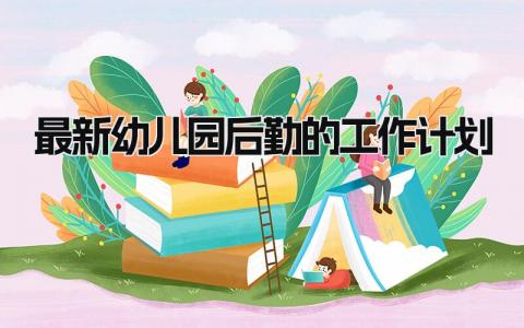 最新幼儿园后勤的工作计划和目标 幼儿园后勤的工作计划表范文